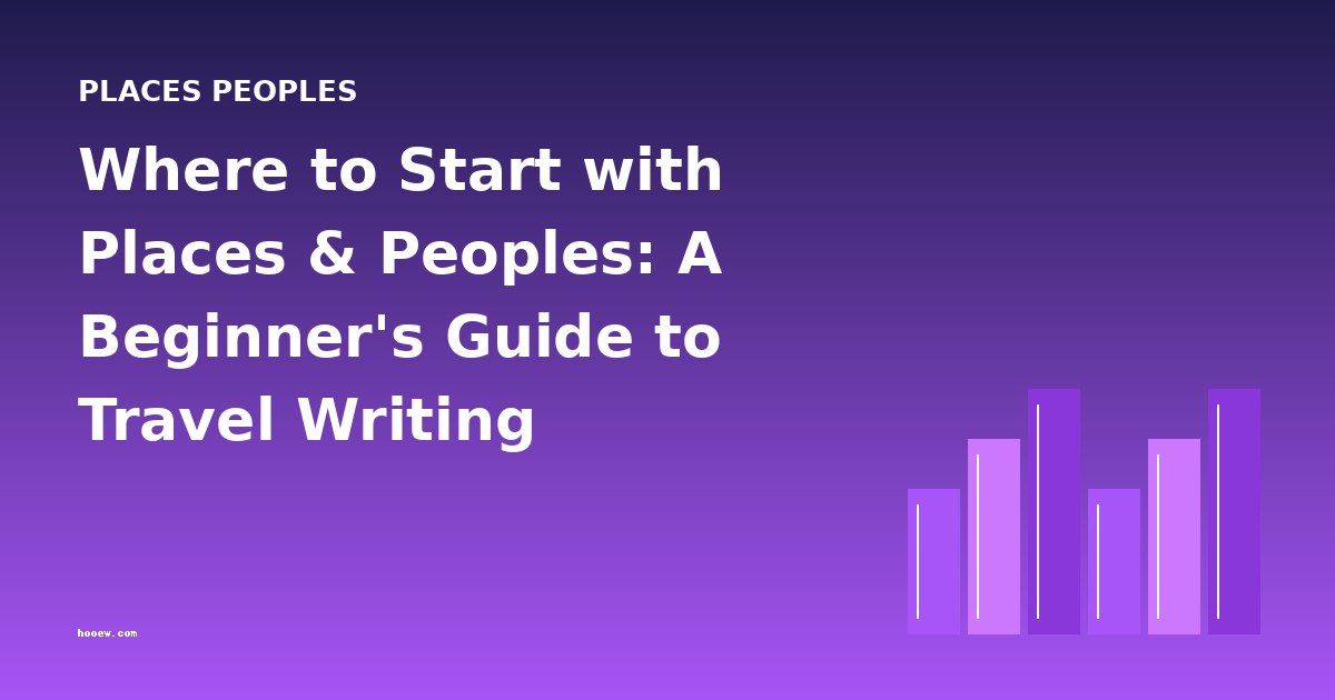 Where to Start with Places & Peoples: A Beginner's Guide to Travel Writing